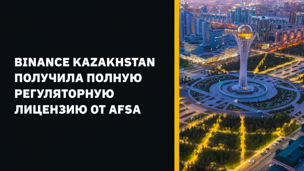 Binance Kazakhstan получила полную регуляторную лицензию от AFSA